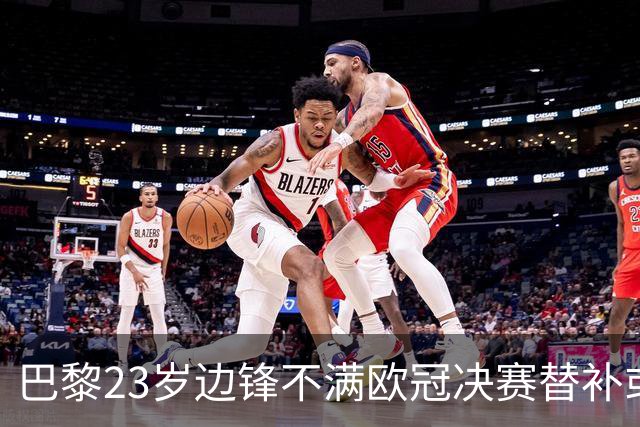 巴黎23岁边锋不满欧冠决赛替补或离队 阿森纳有意引进