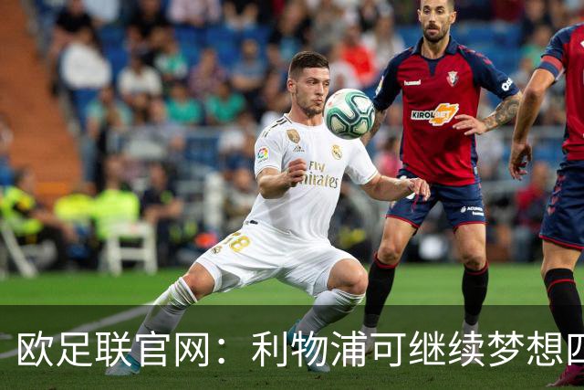欧足联官网：利物浦可继续梦想四冠王 本菲卡可自豪